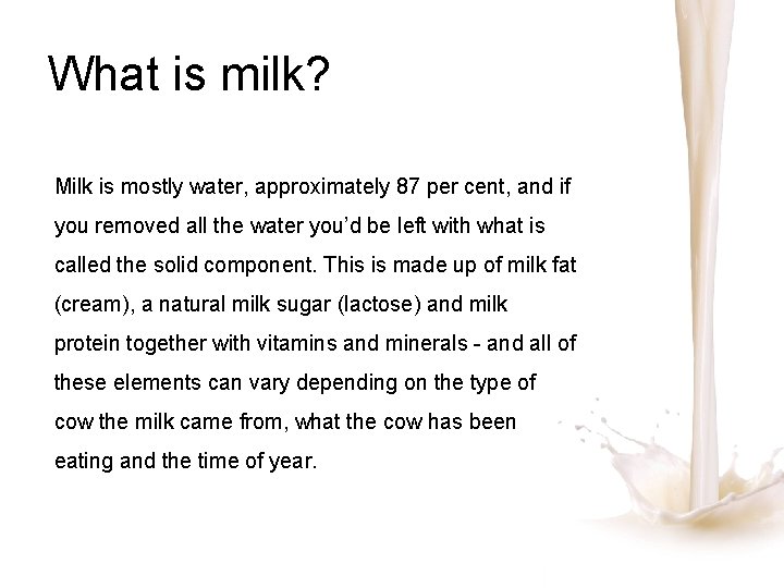 What is milk? Milk is mostly water, approximately 87 per cent, and if you