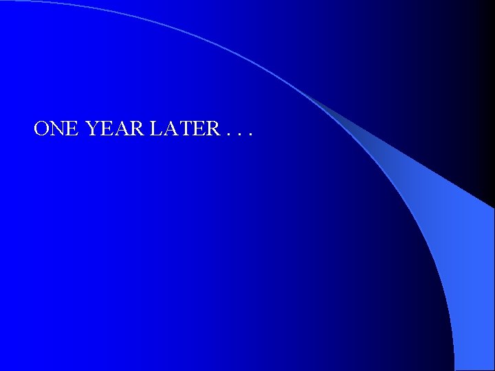 ONE YEAR LATER. . . ONE YEAR LATER. . .