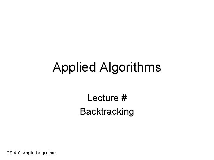 Applied Algorithms Lecture # Backtracking CS 410 Applied Algorithms 