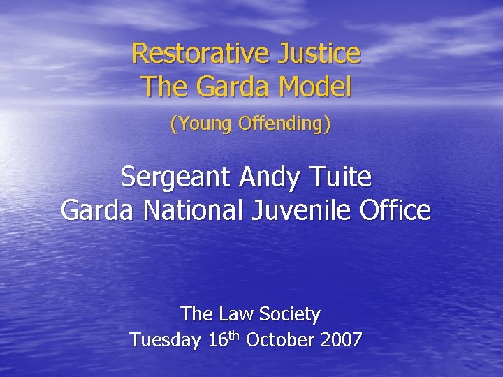 Restorative Justice The Garda Model (Young Offending) Sergeant Andy Tuite Garda National Juvenile Office
