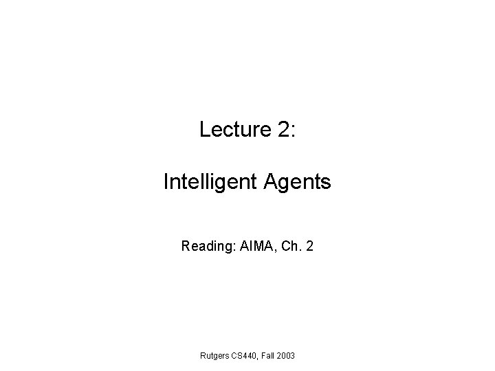 Lecture 2: Intelligent Agents Reading: AIMA, Ch. 2 Rutgers CS 440, Fall 2003 