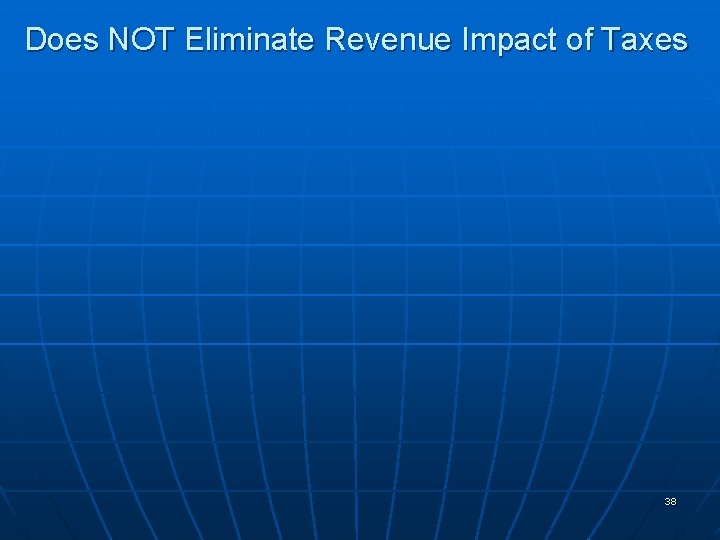 Does NOT Eliminate Revenue Impact of Taxes 38 