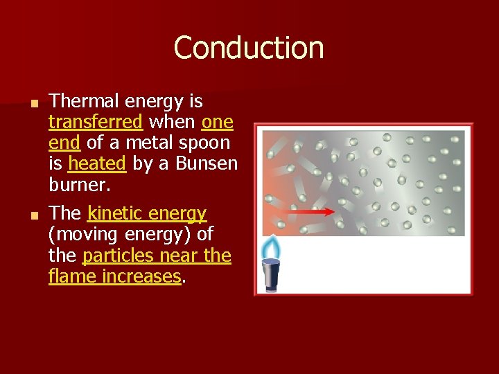 Conduction Thermal energy is transferred when one end of a metal spoon is heated