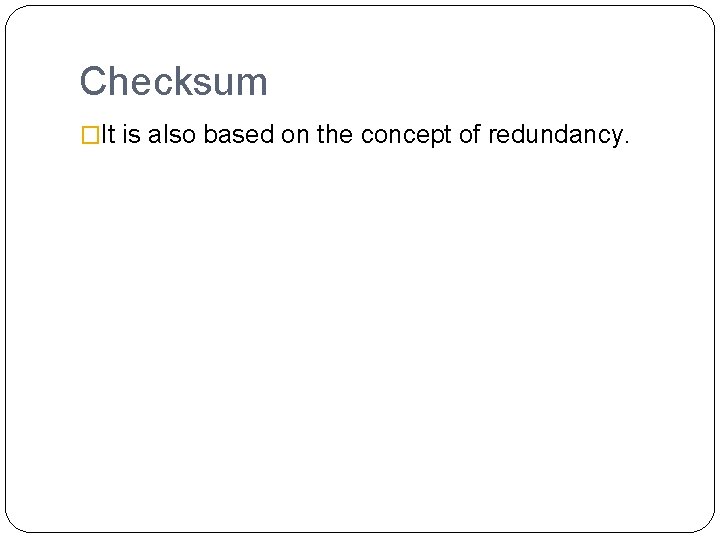 Checksum �It is also based on the concept of redundancy. 