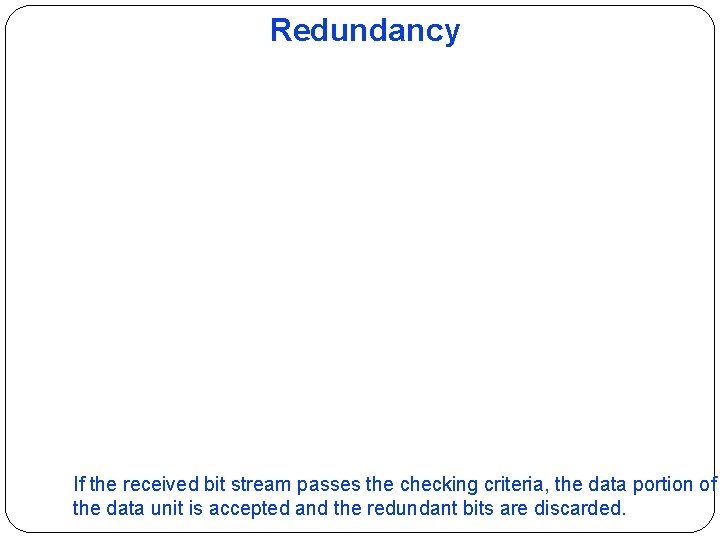 Redundancy If the received bit stream passes the checking criteria, the data portion of