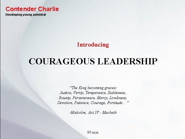 Contender Charlie Developing young potential Introducing COURAGEOUS LEADERSHIP “The King becoming graces: Justice, Verity,