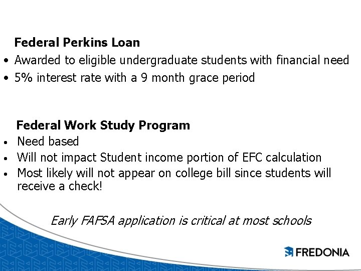Federal Perkins Loan • Awarded to eligible undergraduate students with financial need • 5% Federal Perkins Loan • Awarded to eligible undergraduate students with financial need • 5%