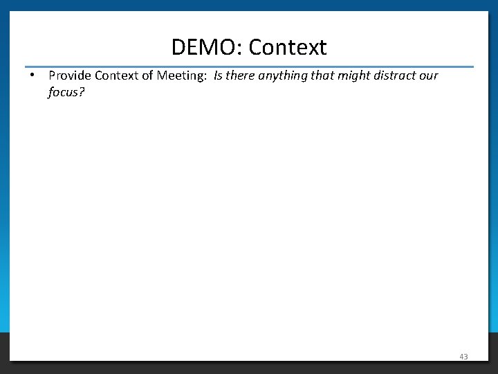 DEMO: Context • Provide Context of Meeting: Is there anything that might distract our