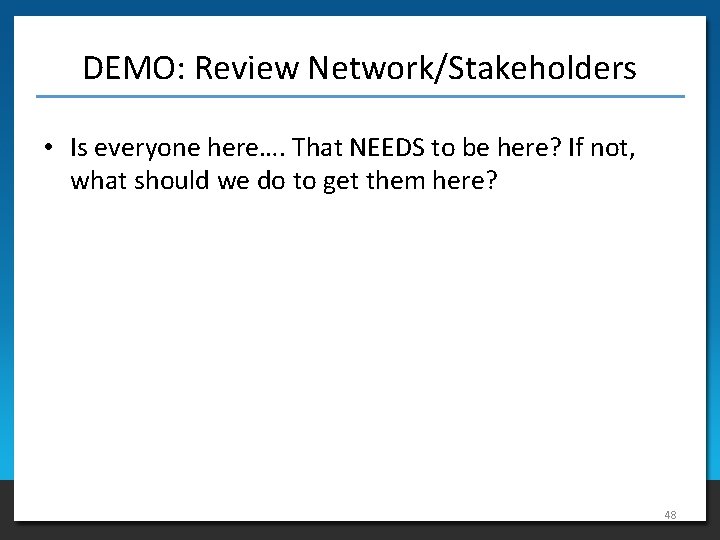 DEMO: Review Network/Stakeholders • Is everyone here…. That NEEDS to be here? If not,