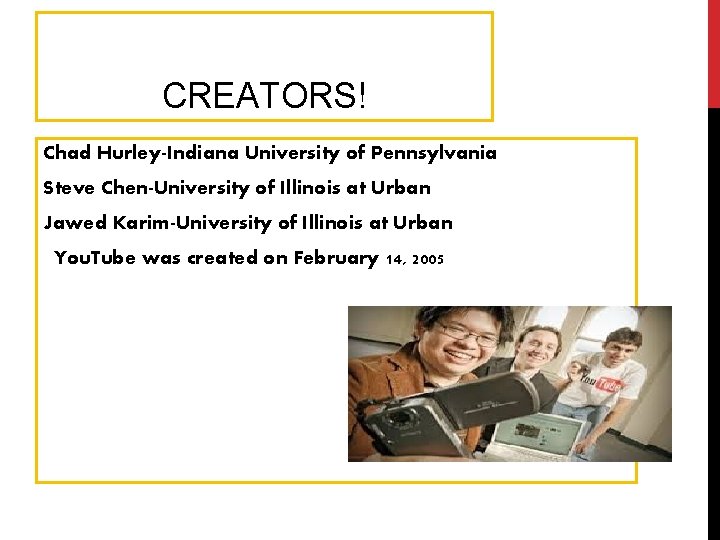 CREATORS! Chad Hurley-Indiana University of Pennsylvania Steve Chen-University of Illinois at Urban Jawed Karim-University