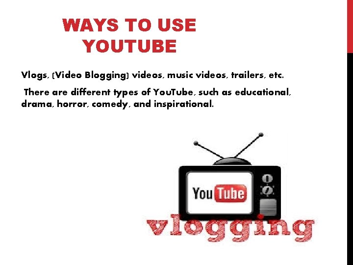 WAYS TO USE YOUTUBE Vlogs, (Video Blogging) videos, music videos, trailers, etc. There are