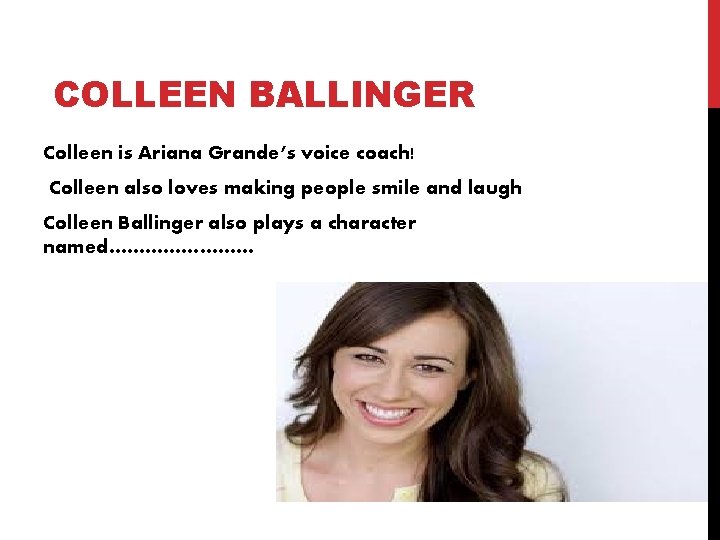 COLLEEN BALLINGER Colleen is Ariana Grande’s voice coach! Colleen also loves making people smile