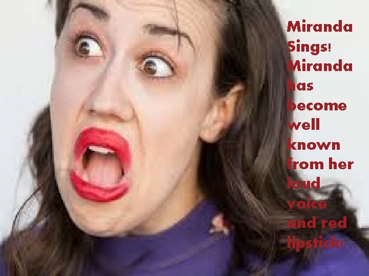 ! Miranda Sings! Miranda has become well known from her loud voice and red