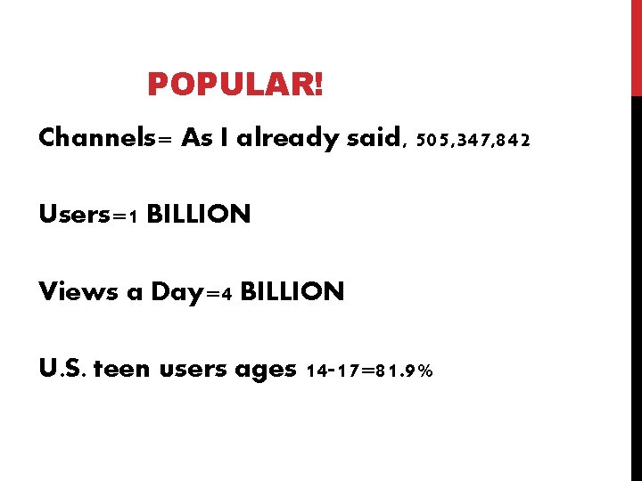 POPULAR! Channels= As I already said, 505, 347, 842 Users=1 BILLION Views a Day=4