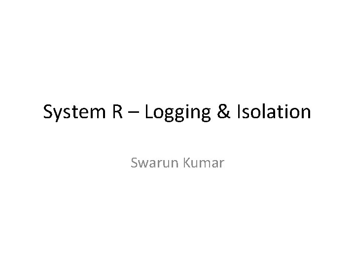 System R – Logging & Isolation Swarun Kumar 