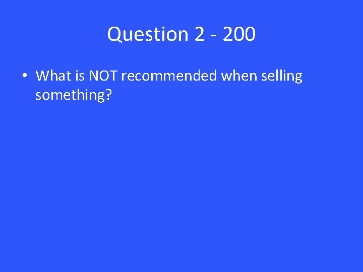 Question 2 - 200 • What is NOT recommended when selling something? 