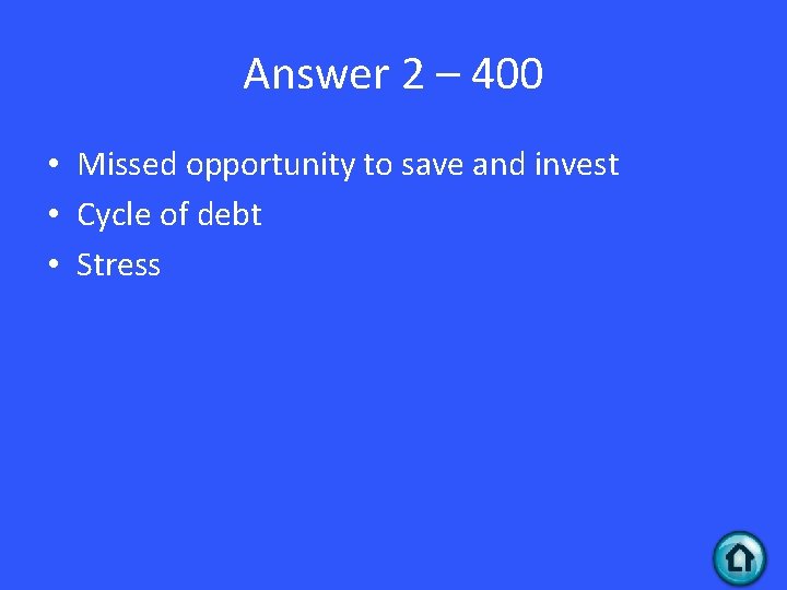 Answer 2 – 400 • Missed opportunity to save and invest • Cycle of