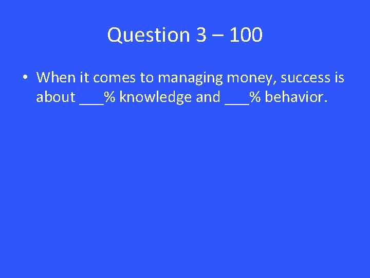 Question 3 – 100 • When it comes to managing money, success is about