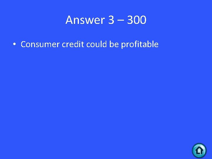 Answer 3 – 300 • Consumer credit could be profitable 