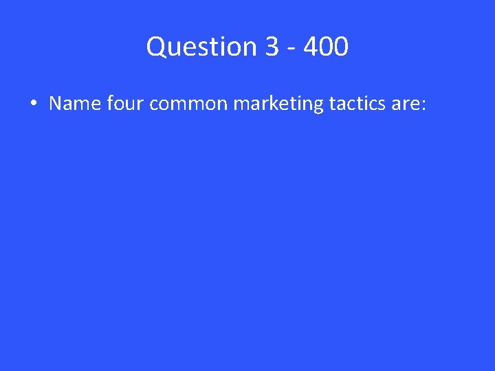 Question 3 - 400 • Name four common marketing tactics are: 