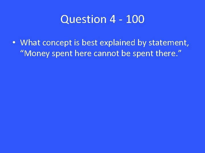 Question 4 - 100 • What concept is best explained by statement, “Money spent