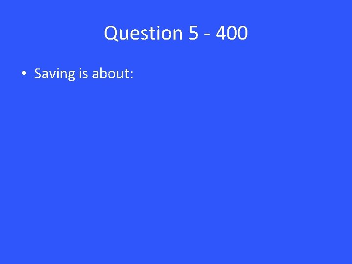 Question 5 - 400 • Saving is about: 