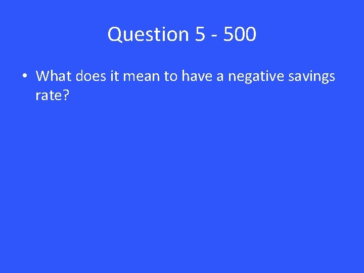 Question 5 - 500 • What does it mean to have a negative savings
