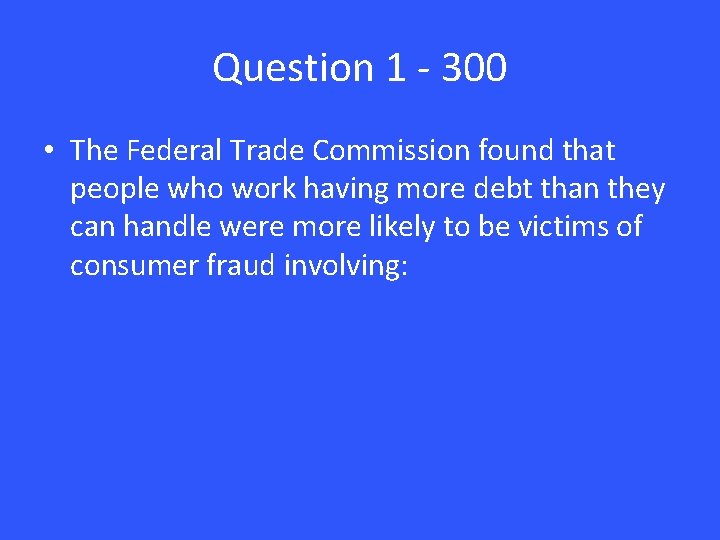 Question 1 - 300 • The Federal Trade Commission found that people who work