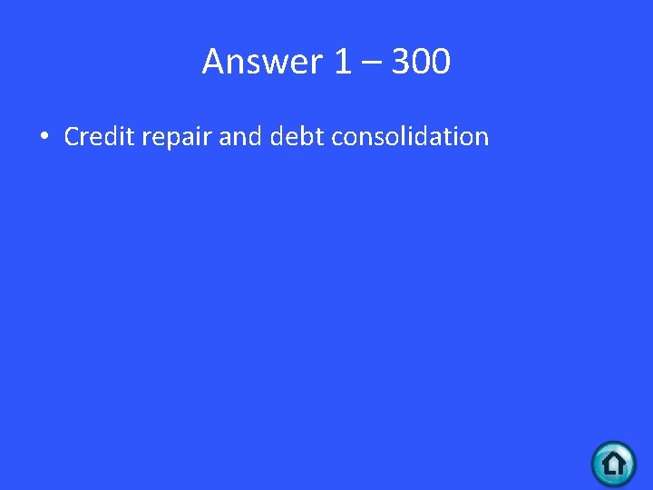 Answer 1 – 300 • Credit repair and debt consolidation 