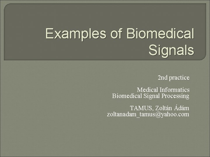 Examples of Biomedical Signals 2 nd practice Medical Informatics Biomedical Signal Processing TAMUS, Zoltán