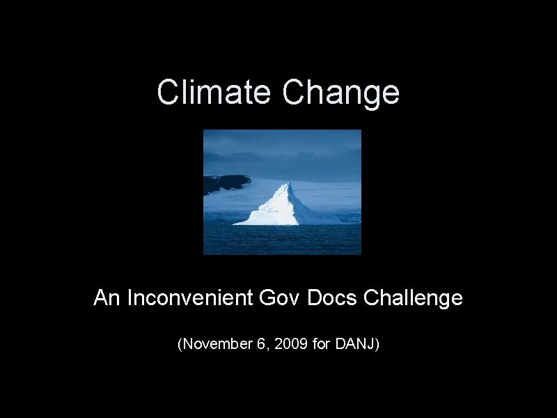 Climate Change An Inconvenient Gov Docs Challenge (November 6, 2009 for DANJ) 