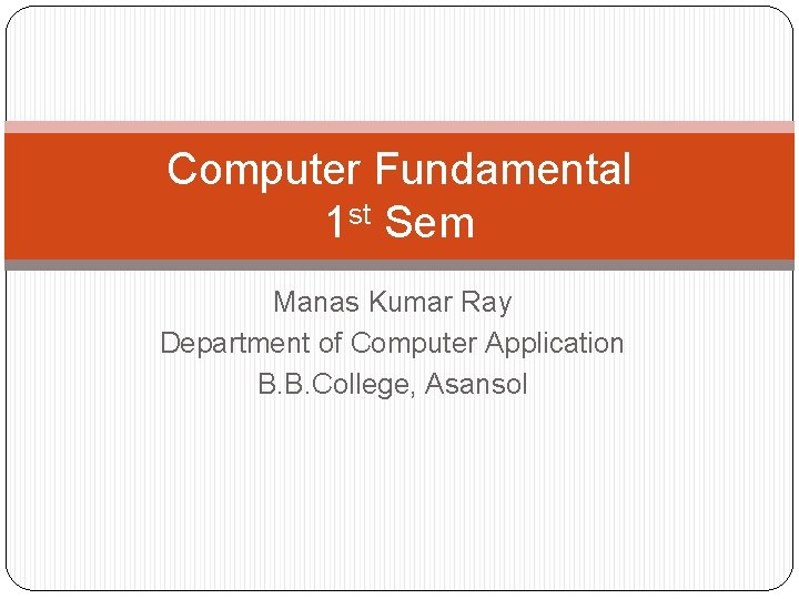 Computer Fundamental 1 st Sem Manas Kumar Ray Department of Computer Application B. B.