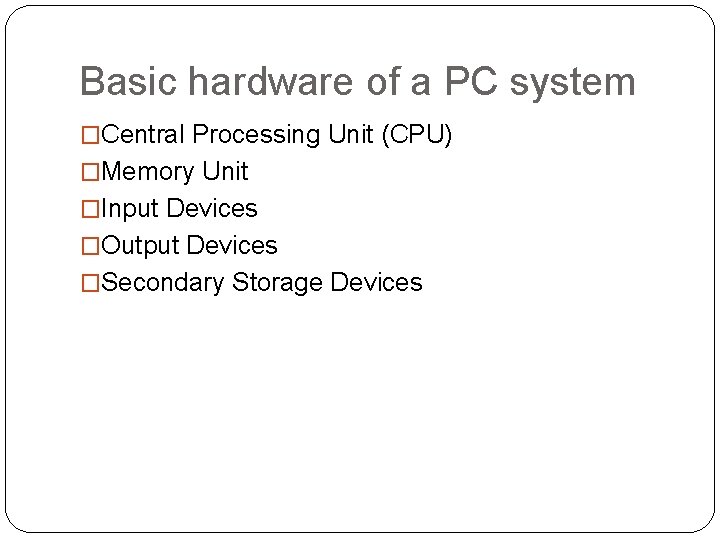 Basic hardware of a PC system �Central Processing Unit (CPU) �Memory Unit �Input Devices