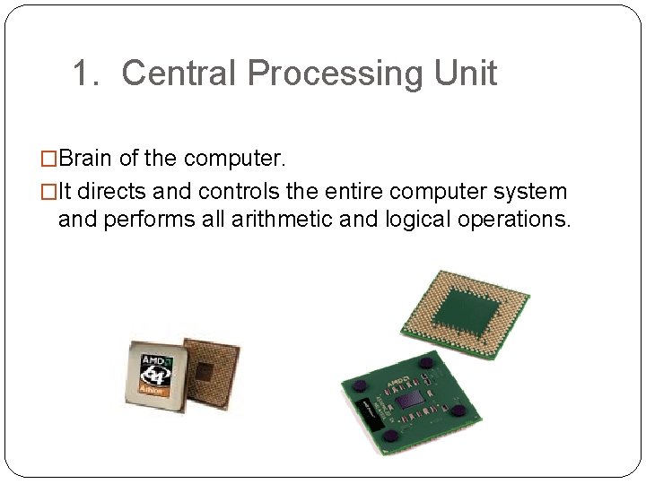1. Central Processing Unit �Brain of the computer. �It directs and controls the entire
