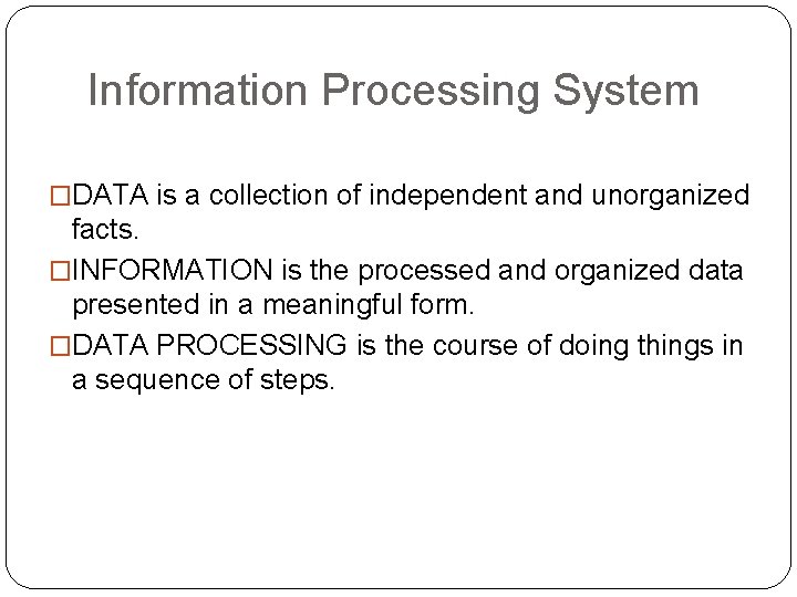 Information Processing System �DATA is a collection of independent and unorganized facts. �INFORMATION is