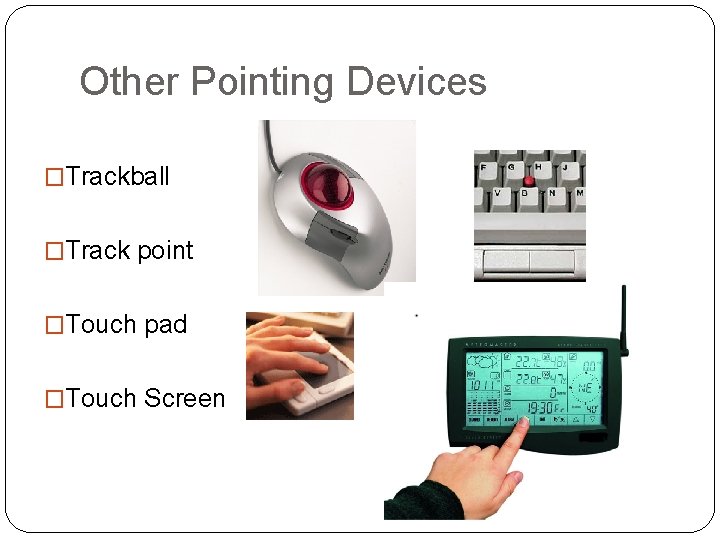 Other Pointing Devices �Trackball �Track point �Touch pad �Touch Screen 