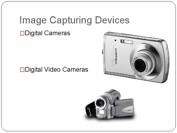 Image Capturing Devices �Digital Cameras �Digital Video Cameras 
