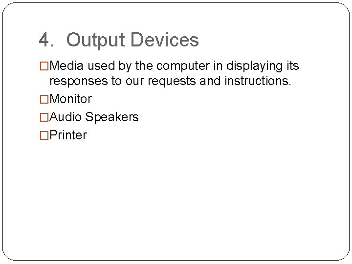 4. Output Devices �Media used by the computer in displaying its responses to our