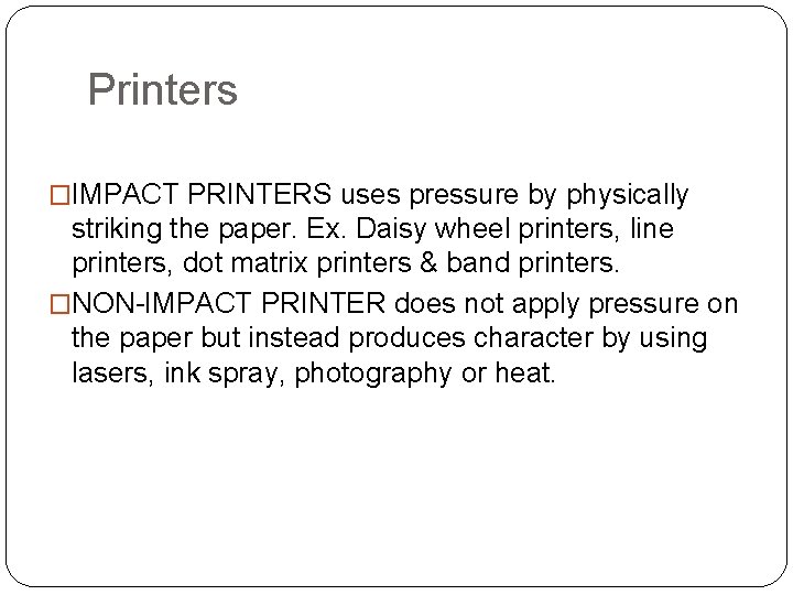 Printers �IMPACT PRINTERS uses pressure by physically striking the paper. Ex. Daisy wheel printers,