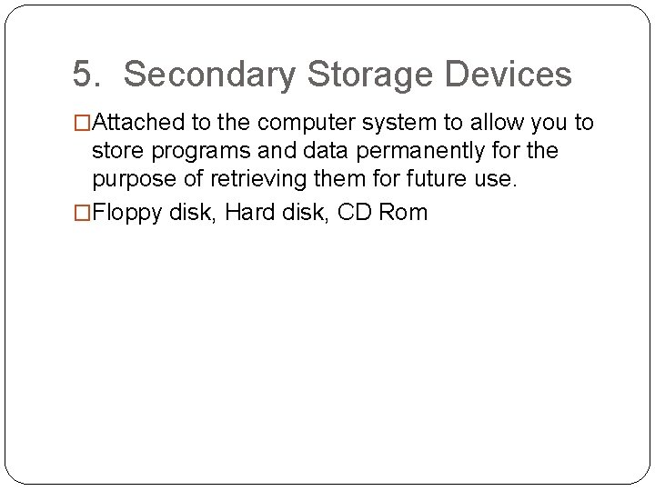 5. Secondary Storage Devices �Attached to the computer system to allow you to store