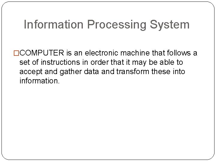 Information Processing System �COMPUTER is an electronic machine that follows a set of instructions