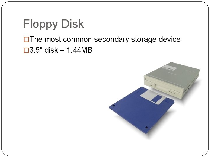 Floppy Disk �The most common secondary storage device � 3. 5” disk – 1.