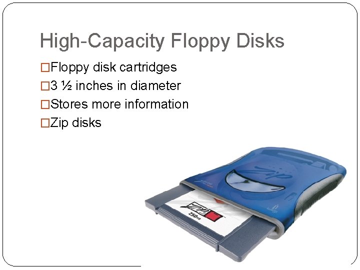 High-Capacity Floppy Disks �Floppy disk cartridges � 3 ½ inches in diameter �Stores more