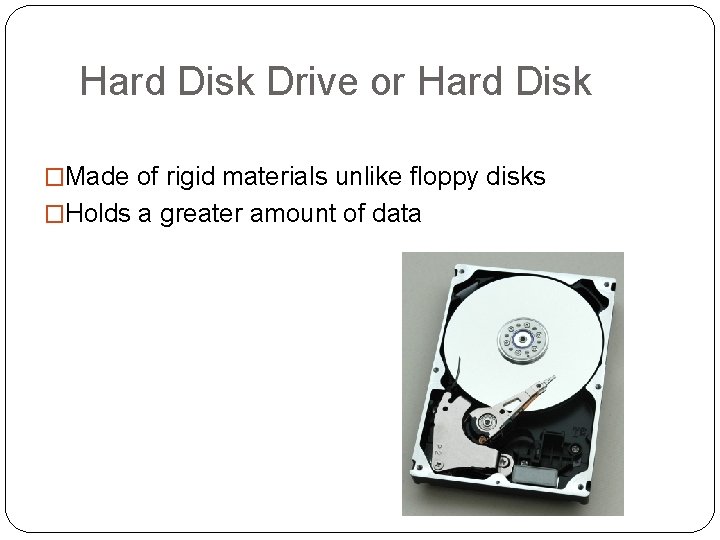 Hard Disk Drive or Hard Disk �Made of rigid materials unlike floppy disks �Holds
