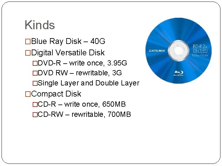 Kinds �Blue Ray Disk – 40 G �Digital Versatile Disk �DVD-R – write once,