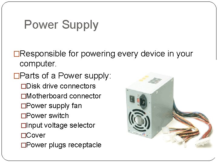 Power Supply �Responsible for powering every device in your computer. �Parts of a Power
