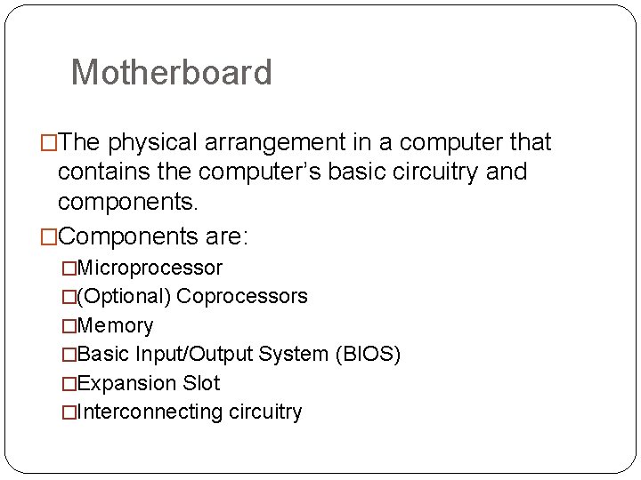 Motherboard �The physical arrangement in a computer that contains the computer’s basic circuitry and