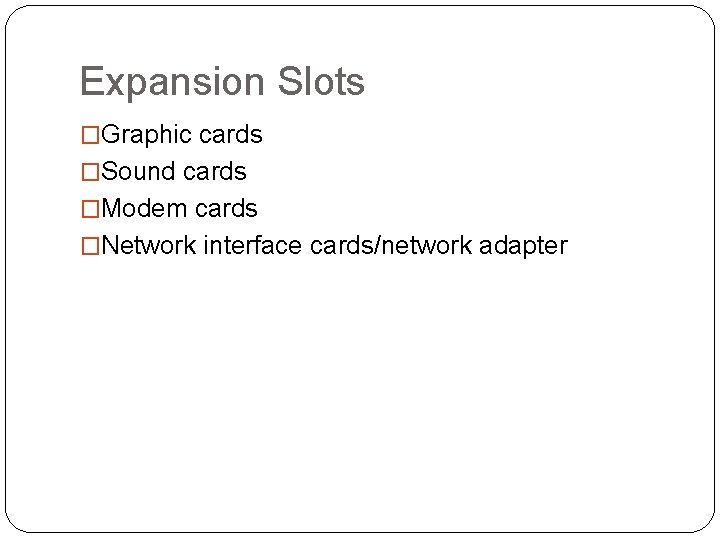 Expansion Slots �Graphic cards �Sound cards �Modem cards �Network interface cards/network adapter 