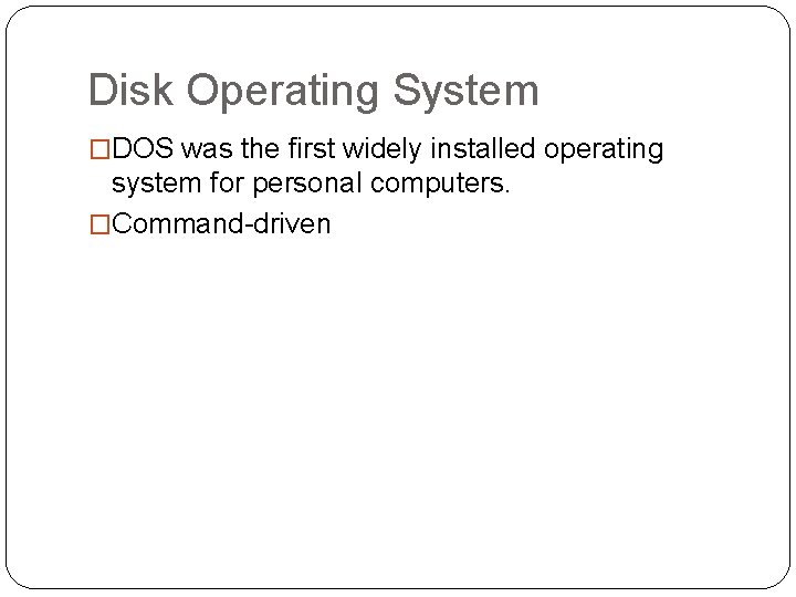 Disk Operating System �DOS was the first widely installed operating system for personal computers.