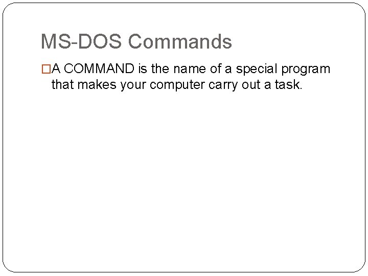 MS-DOS Commands �A COMMAND is the name of a special program that makes your